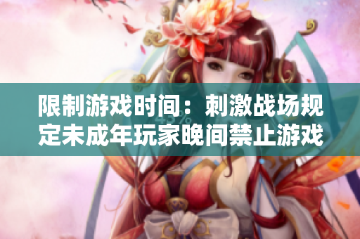 限制游戲時(shí)間：刺激戰(zhàn)場(chǎng)規(guī)定未成年玩家晚間禁止游戲