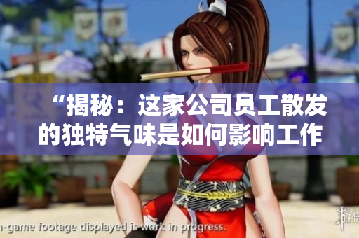 “揭秘：這家公司員工散發(fā)的獨(dú)特氣味是如何影響工作環(huán)境的？”