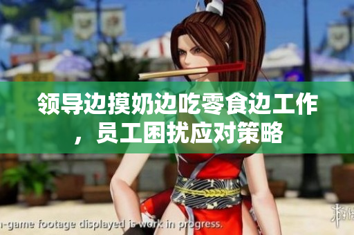 領(lǐng)導(dǎo)邊摸奶邊吃零食邊工作，員工困擾應(yīng)對(duì)策略