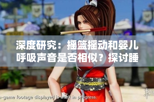深度研究：搖籃搖動(dòng)和嬰兒呼吸聲音是否相似？探討睡眠環(huán)境對嬰兒的影響