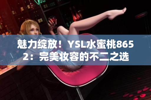 魅力綻放！YSL水蜜桃8652：完美妝容的不二之選