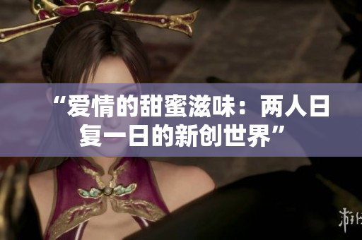 “愛情的甜蜜滋味：兩人日復(fù)一日的新創(chuàng)世界”