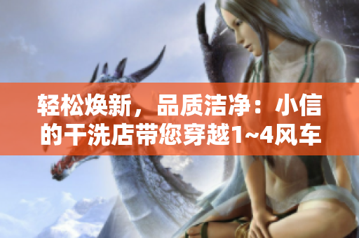 輕松煥新，品質(zhì)潔凈：小信的干洗店帶您穿越1~4風(fēng)車