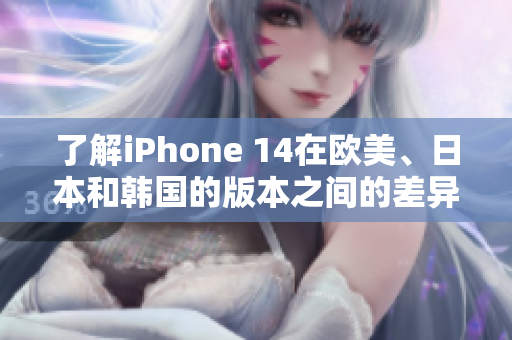 了解iPhone 14在歐美、日本和韓國的版本之間的差異