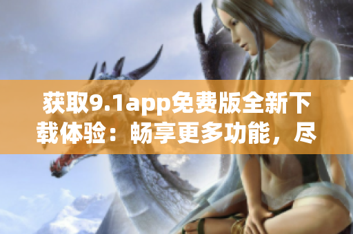 獲取9.1app免費版全新下載體驗：暢享更多功能，盡在指尖