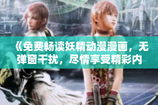 《免費(fèi)暢讀妖精動(dòng)漫漫畫，無(wú)彈窗干擾，盡情享受精彩內(nèi)容》
