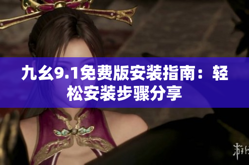 九幺9.1免費(fèi)版安裝指南：輕松安裝步驟分享
