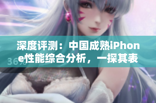 深度評(píng)測(cè)：中國(guó)成熟iPhone性能綜合分析，一探其表現(xiàn)背后的技術(shù)優(yōu)勢(shì)與局限