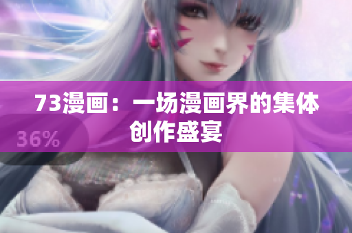 73漫畫：一場漫畫界的集體創(chuàng)作盛宴