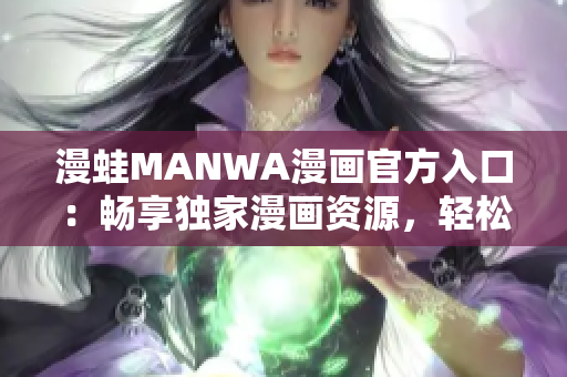 漫蛙MANWA漫畫官方入口：暢享獨(dú)家漫畫資源，輕松下載閱讀