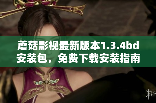 蘑菇影視最新版本1.3.4bd安裝包，免費(fèi)下載安裝指南