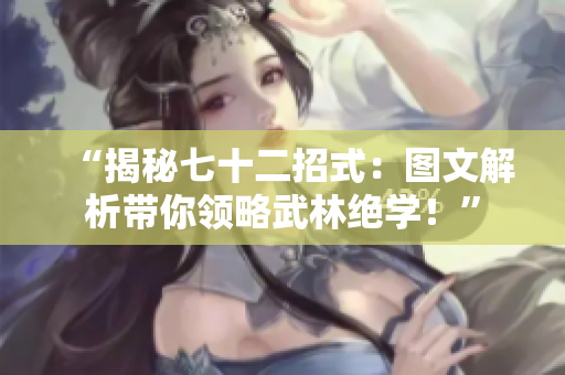 “揭秘七十二招式：圖文解析帶你領(lǐng)略武林絕學！”