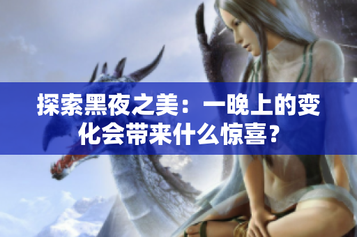 探索黑夜之美：一晚上的變化會帶來什么驚喜？