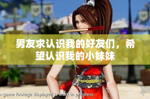 男友求認(rèn)識我的好友們，希望認(rèn)識我的小妹妹