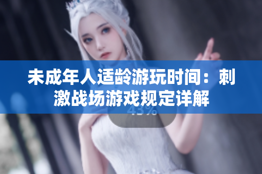 未成年人適齡游玩時(shí)間：刺激戰(zhàn)場游戲規(guī)定詳解