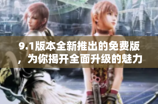 9.1版本全新推出的免費版，為你揭開全面升級的魅力