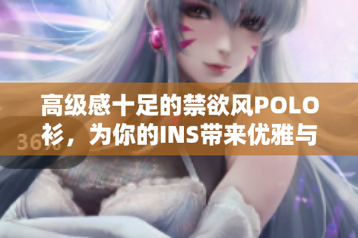 高級感十足的禁欲風(fēng)POLO衫，為你的INS帶來優(yōu)雅與品位