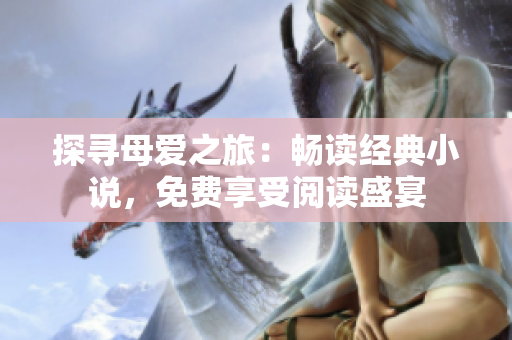 探尋母愛之旅：暢讀經(jīng)典小說，免費享受閱讀盛宴