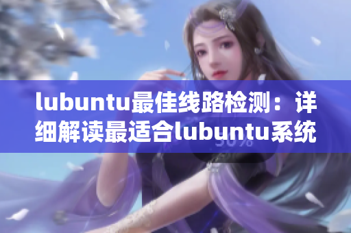 lubuntu最佳線路檢測：詳細(xì)解讀最適合lubuntu系統(tǒng)的線路優(yōu)化技巧