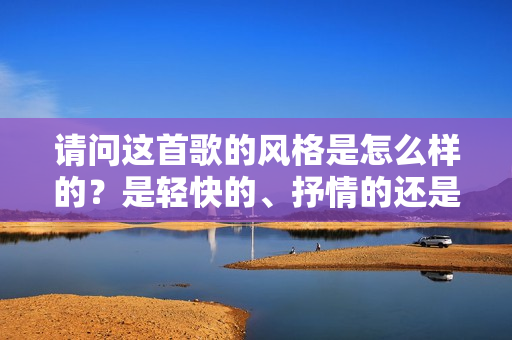 請(qǐng)問(wèn)這首歌的風(fēng)格是怎么樣的？是輕快的、抒情的還是其他類型？