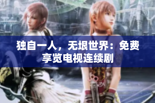 獨自一人，無垠世界：免費享覽電視連續(xù)劇