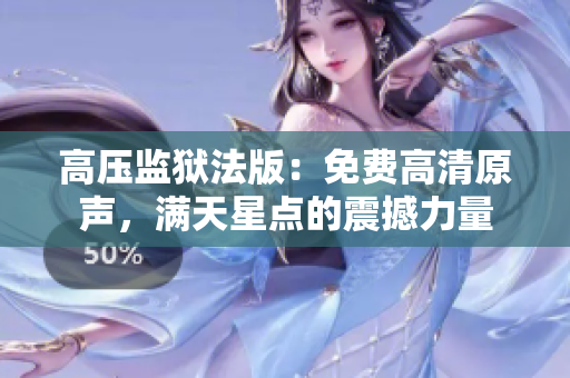 高壓監(jiān)獄法版：免費(fèi)高清原聲，滿天星點(diǎn)的震撼力量