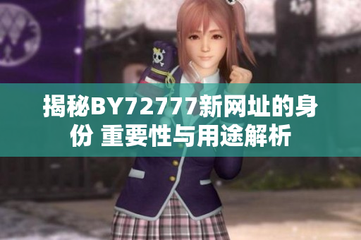 揭秘BY72777新網(wǎng)址的身份 重要性與用途解析