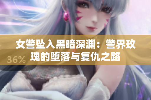 女警墜入黑暗深淵：警界玫瑰的墮落與復(fù)仇之路