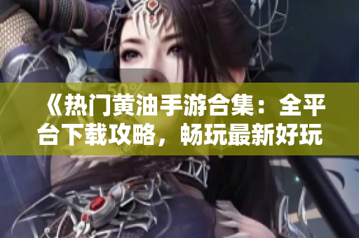 《熱門黃油手游合集：全平臺(tái)下載攻略，暢玩最新好玩游戲》