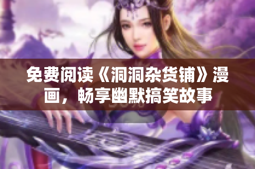 免費閱讀《洞洞雜貨鋪》漫畫，暢享幽默搞笑故事