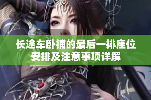 長途車臥鋪的最后一排座位安排及注意事項詳解