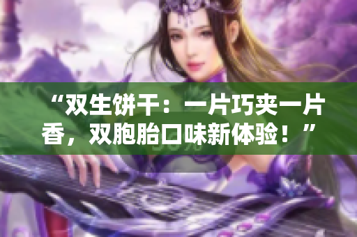 “雙生餅干：一片巧夾一片香，雙胞胎口味新體驗！”