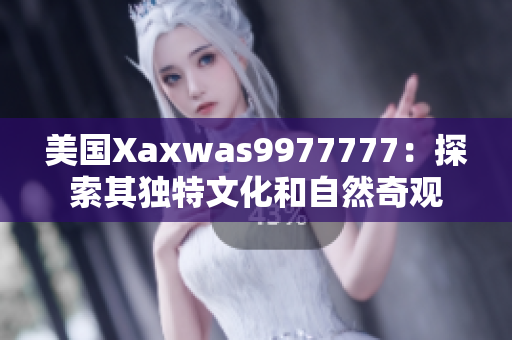 美國(guó)Xaxwas9977777：探索其獨(dú)特文化和自然奇觀
