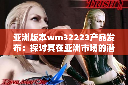 亞洲版本wm32223產(chǎn)品發(fā)布：探討其在亞洲市場(chǎng)的潛力
