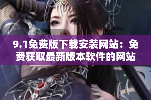 9.1免費版下載安裝網(wǎng)站：免費獲取最新版本軟件的網(wǎng)站
