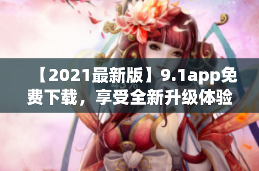 【2021最新版】9.1app免費下載，享受全新升級體驗