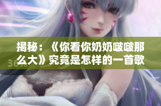 揭秘：《你看你奶奶啵啵那么大》究竟是怎樣的一首歌？