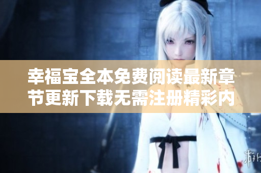 幸福寶全本免費(fèi)閱讀最新章節(jié)更新下載無需注冊精彩內(nèi)容到底