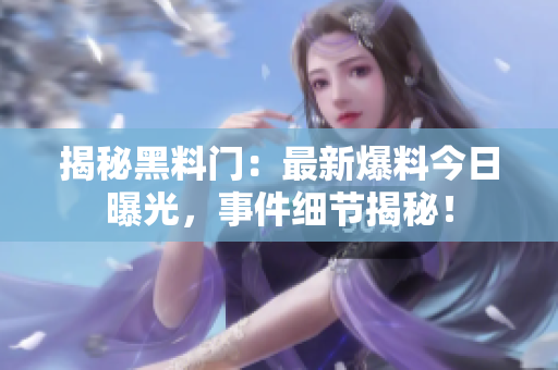 揭秘黑料門：最新爆料今日曝光，事件細(xì)節(jié)揭秘！