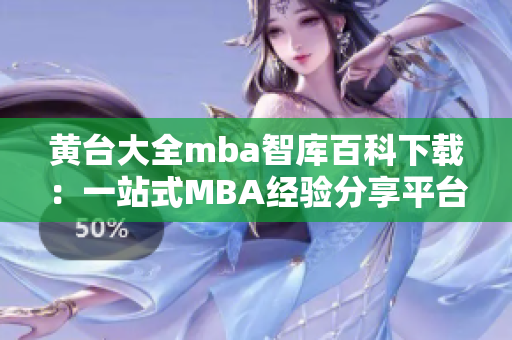 黃臺大全mba智庫百科下載：一站式MBA經(jīng)驗(yàn)分享平臺，助您掌握商業(yè)智慧