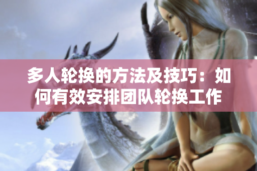 多人輪換的方法及技巧：如何有效安排團(tuán)隊(duì)輪換工作