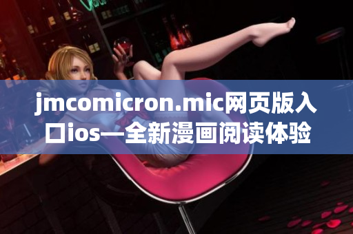jmcomicron.mic網(wǎng)頁版入口ios—全新漫畫閱讀體驗(yàn)，盡在指尖