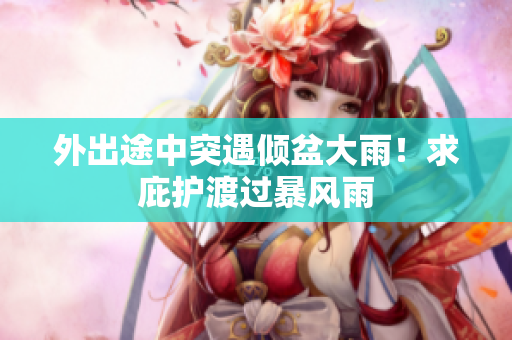 外出途中突遇傾盆大雨！求庇護(hù)渡過暴風(fēng)雨