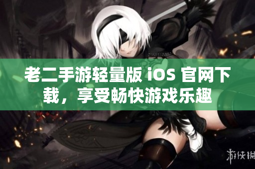 老二手游輕量版 iOS 官網(wǎng)下載，享受暢快游戲樂趣