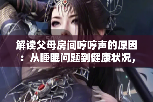 解讀父母房間哼哼聲的原因：從睡眠問(wèn)題到健康狀況，探討可能引發(fā)這種聲音的多種因素