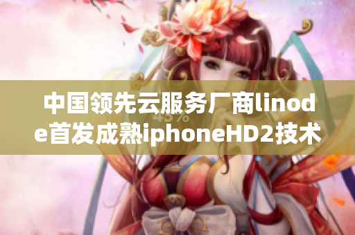 中國領先云服務廠商linode首發(fā)成熟iphoneHD2技術