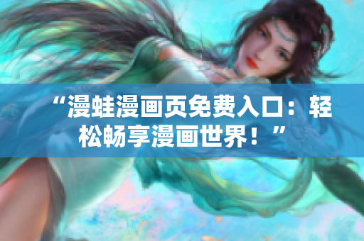 “漫蛙漫畫頁(yè)免費(fèi)入口：輕松暢享漫畫世界！”