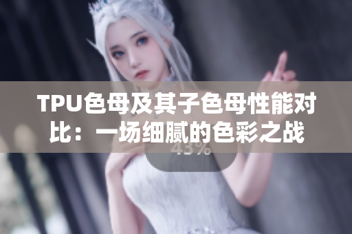 TPU色母及其子色母性能對(duì)比：一場(chǎng)細(xì)膩的色彩之戰(zhàn)
