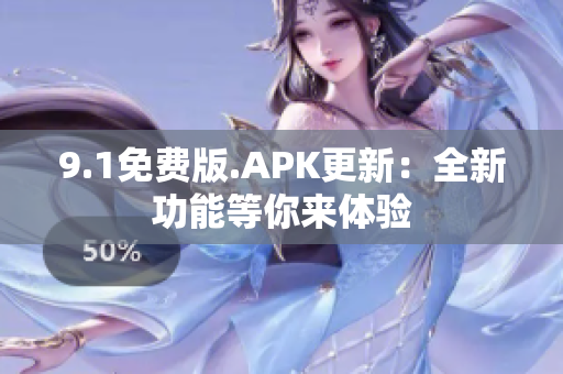 9.1免費(fèi)版.APK更新：全新功能等你來(lái)體驗(yàn)