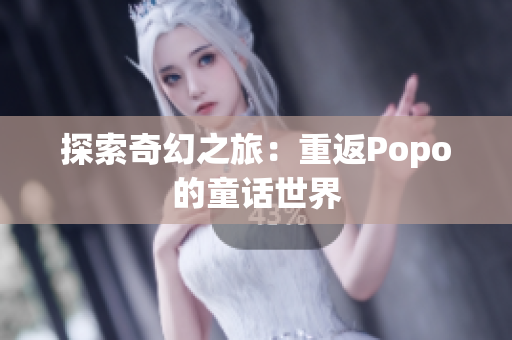 探索奇幻之旅：重返Popo的童話世界